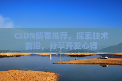 CSDN博客推荐，探索技术前沿，分享开发心得